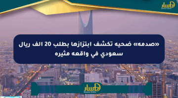 «صدمة» ضحية تكشف ابتزازها بطلب 20 ألف ريال سعودي في واقعة مثيرة